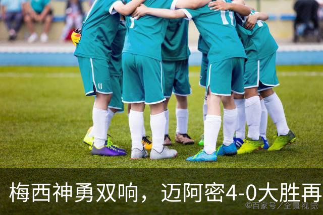 梅西神勇双响，迈阿密4-0大胜再创赛季佳绩